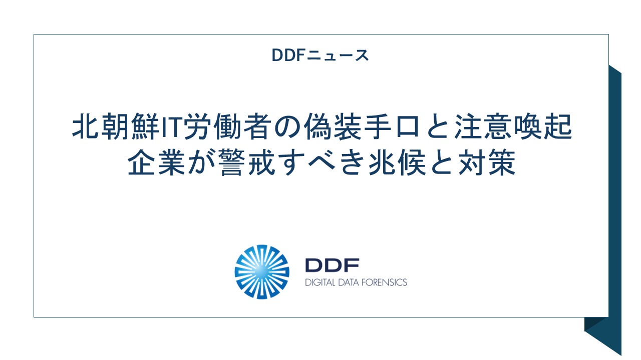 北朝鮮IT労働者の偽装手口と注意喚起｜企業が警戒すべき兆候と対策｜デジタルデータフォレンジック（DDF）|  PCやスマホからサイバー攻撃・社内不正の証拠をつかむ